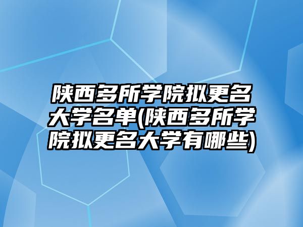 陜西多所學(xué)院擬更名大學(xué)名單(陜西多所學(xué)院擬更名大學(xué)有哪些)