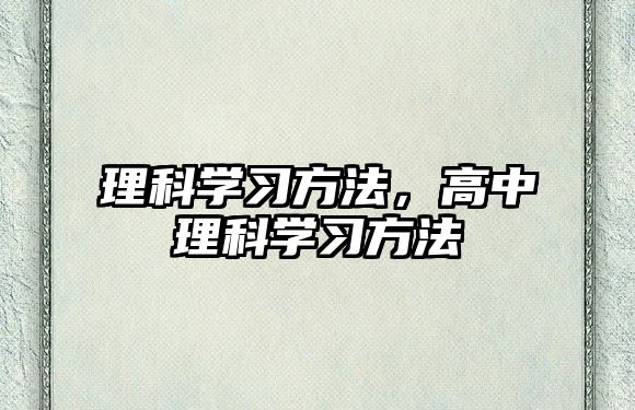 理科學(xué)習(xí)方法，高中理科學(xué)習(xí)方法