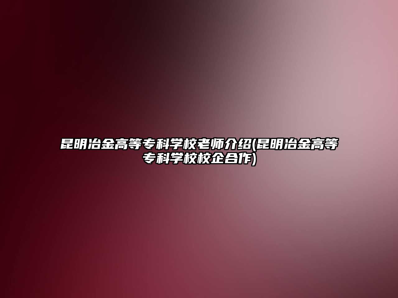 昆明冶金高等專科學校老師介紹(昆明冶金高等?？茖W校校企合作)