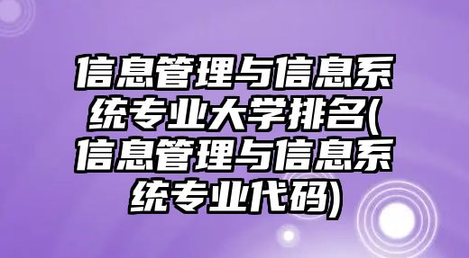 信息管理與信息系統(tǒng)專業(yè)大學排名(信息管理與信息系統(tǒng)專業(yè)代碼)