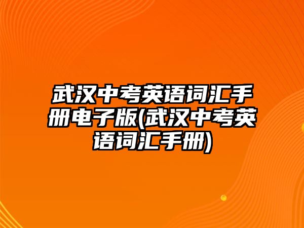 武漢中考英語(yǔ)詞匯手冊(cè)電子版(武漢中考英語(yǔ)詞匯手冊(cè))