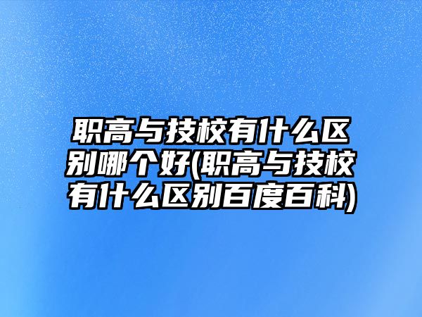 職高與技校有什么區(qū)別哪個好(職高與技校有什么區(qū)別百度百科)