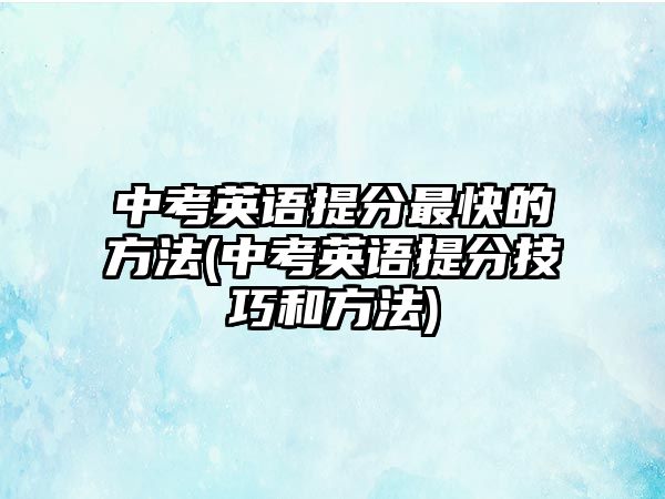 中考英語提分最快的方法(中考英語提分技巧和方法)