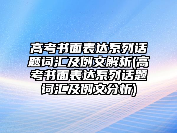 高考書面表達(dá)系列話題詞匯及例文解析(高考書面表達(dá)系列話題詞匯及例文分析)