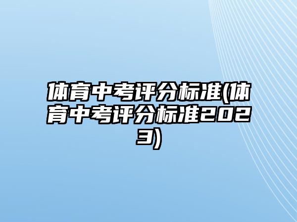 體育中考評分標(biāo)準(zhǔn)(體育中考評分標(biāo)準(zhǔn)2023)