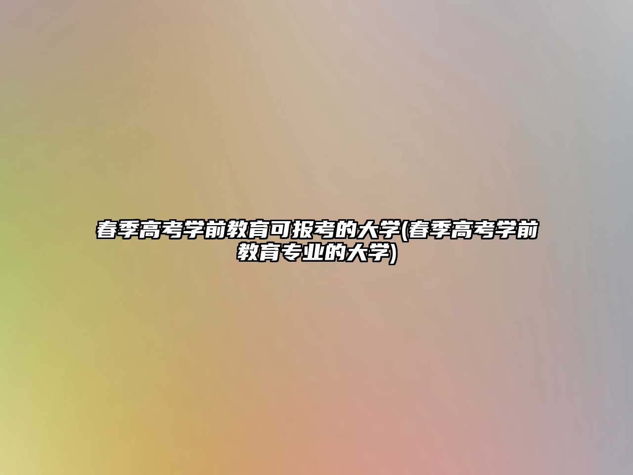 春季高考學(xué)前教育可報(bào)考的大學(xué)(春季高考學(xué)前教育專(zhuān)業(yè)的大學(xué))