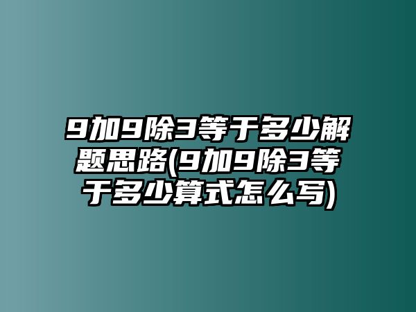 9加9除3等于多少解題思路(9加9除3等于多少算式怎么寫)