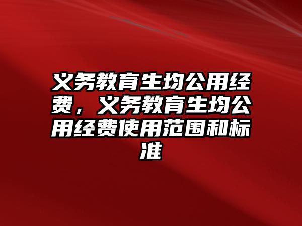 義務(wù)教育生均公用經(jīng)費，義務(wù)教育生均公用經(jīng)費使用范圍和標準