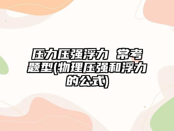 壓力壓強(qiáng)浮力 ?？碱}型(物理壓強(qiáng)和浮力的公式)