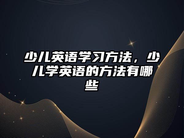 少兒英語學習方法，少兒學英語的方法有哪些