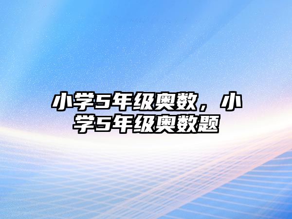 小學(xué)5年級(jí)奧數(shù)，小學(xué)5年級(jí)奧數(shù)題