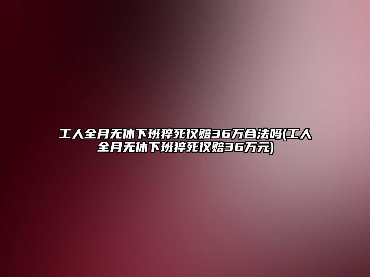 工人全月無休下班猝死僅賠36萬合法嗎(工人全月無休下班猝死僅賠36萬元)