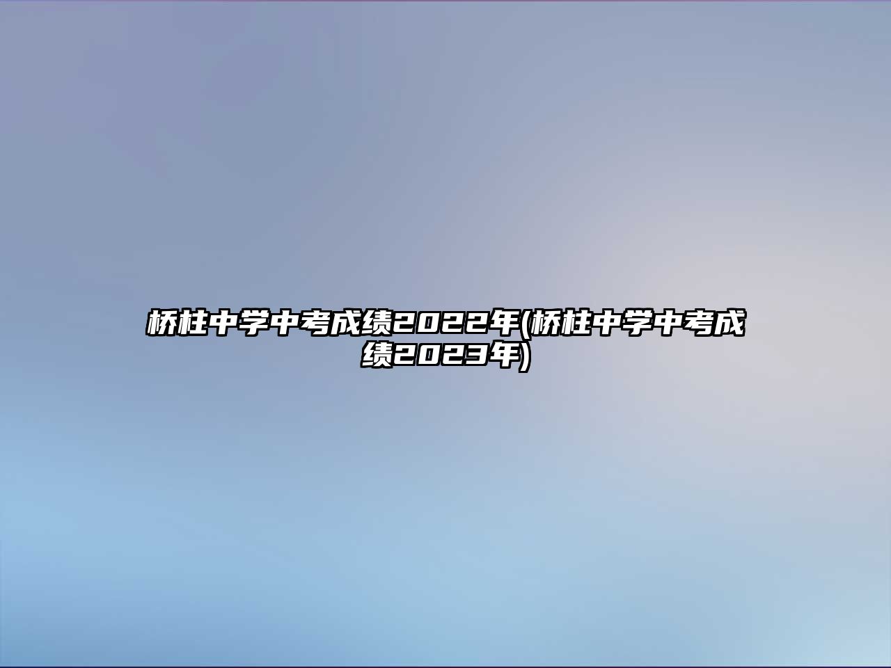 橋柱中學中考成績2022年(橋柱中學中考成績2023年)