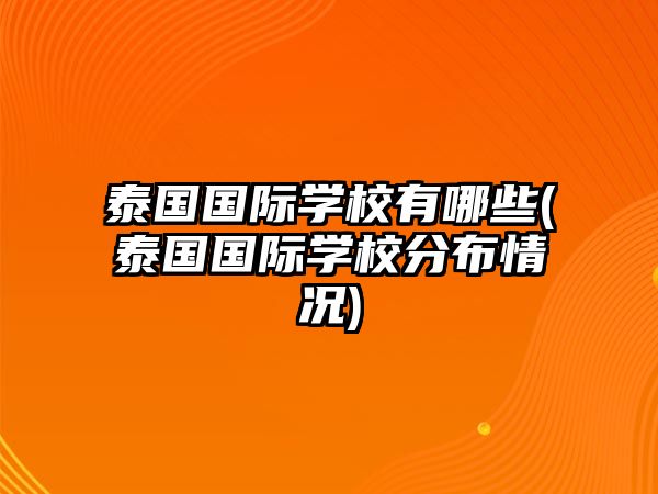 泰國(guó)國(guó)際學(xué)校有哪些(泰國(guó)國(guó)際學(xué)校分布情況)