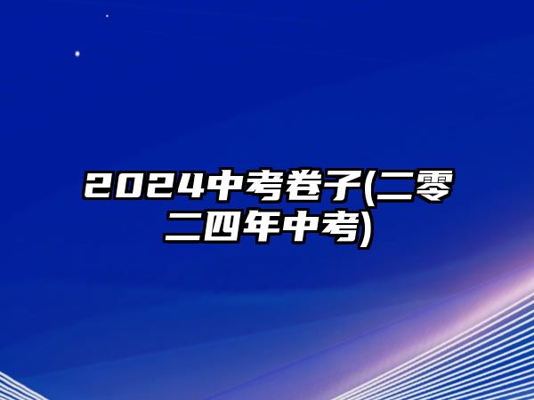 2024中考卷子(二零二四年中考)