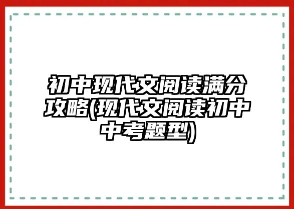 初中現代文閱讀滿分攻略(現代文閱讀初中中考題型)