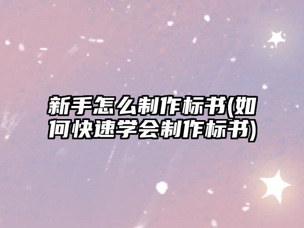 新手怎么制作標(biāo)書(如何快速學(xué)會(huì)制作標(biāo)書)