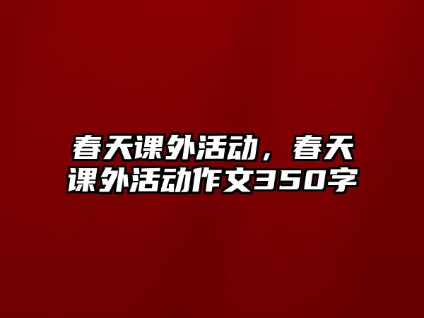 春天課外活動，春天課外活動作文350字