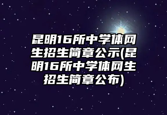 昆明16所中學體網(wǎng)生招生簡章公示(昆明16所中學體網(wǎng)生招生簡章公布)