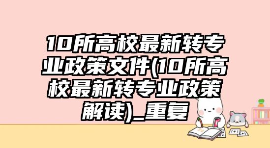 10所高校最新轉(zhuǎn)專業(yè)政策文件(10所高校最新轉(zhuǎn)專業(yè)政策解讀)_重復