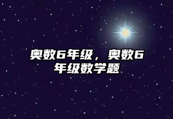 奧數(shù)6年級，奧數(shù)6年級數(shù)學題