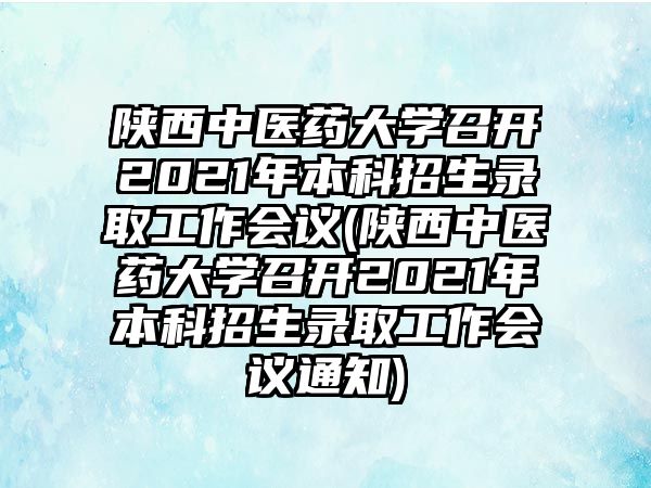 陜西中醫(yī)藥大學(xué)召開(kāi)2021年本科招生錄取工作會(huì)議(陜西中醫(yī)藥大學(xué)召開(kāi)2021年本科招生錄取工作會(huì)議通知)