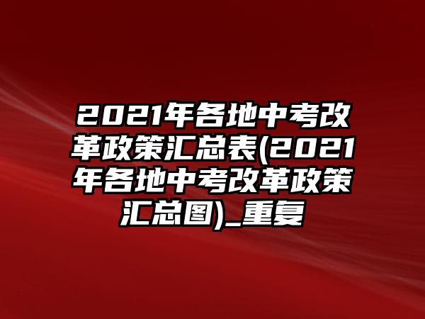 2021年各地中考改革政策匯總表(2021年各地中考改革政策匯總圖)_重復(fù)