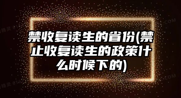 禁收復(fù)讀生的省份(禁止收復(fù)讀生的政策什么時候下的)