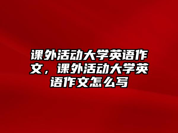 課外活動大學(xué)英語作文，課外活動大學(xué)英語作文怎么寫