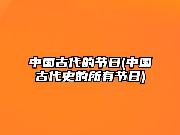 中國(guó)古代的節(jié)日(中國(guó)古代史的所有節(jié)日)