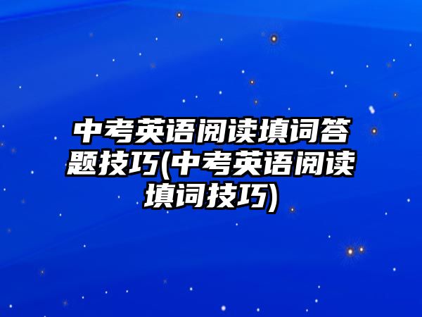 中考英語閱讀填詞答題技巧(中考英語閱讀填詞技巧)