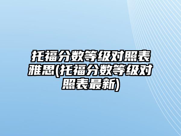 托福分數(shù)等級對照表雅思(托福分數(shù)等級對照表最新)