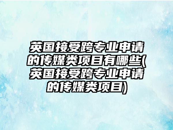 英國接受跨專業(yè)申請(qǐng)的傳媒類項(xiàng)目有哪些(英國接受跨專業(yè)申請(qǐng)的傳媒類項(xiàng)目)