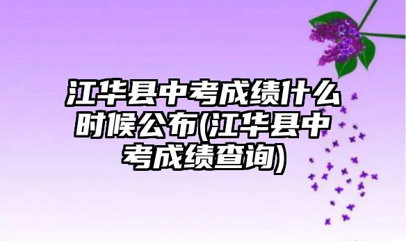 江華縣中考成績什么時候公布(江華縣中考成績查詢)