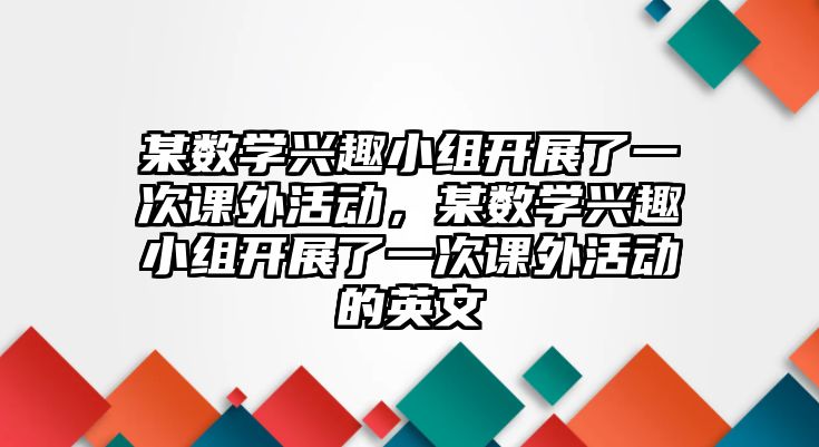 某數(shù)學興趣小組開展了一次課外活動，某數(shù)學興趣小組開展了一次課外活動的英文