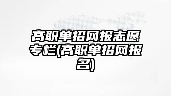 高職單招網報志愿專欄(高職單招網報名)