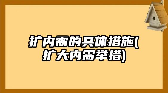 擴內需的具體措施(擴大內需舉措)