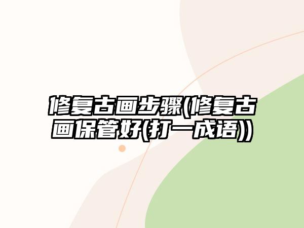 修復古畫步驟(修復古畫保管好(打一成語))