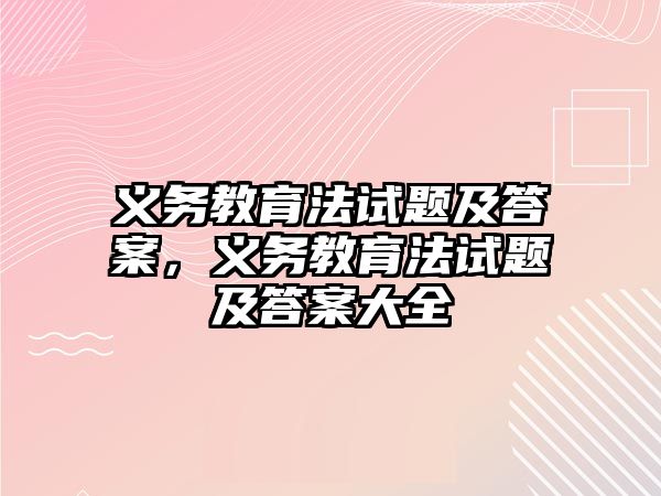 義務(wù)教育法試題及答案，義務(wù)教育法試題及答案大全