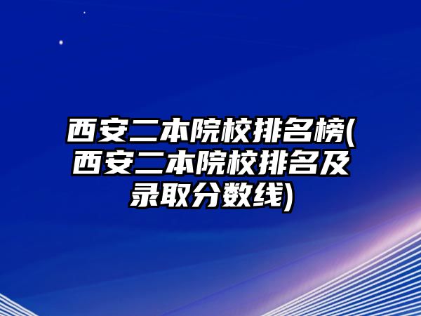 西安二本院校排名榜(西安二本院校排名及錄取分?jǐn)?shù)線)