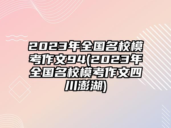 2023年全國(guó)名校模考作文94(2023年全國(guó)名校?？甲魑乃拇ㄅ旌?