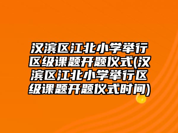 漢濱區(qū)江北小學(xué)舉行區(qū)級(jí)課題開題儀式(漢濱區(qū)江北小學(xué)舉行區(qū)級(jí)課題開題儀式時(shí)間)