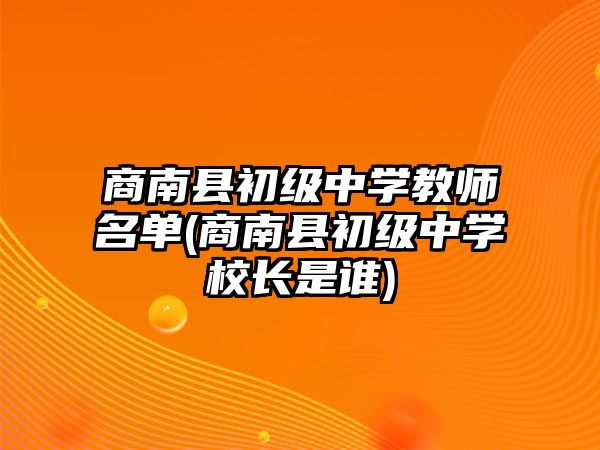 商南縣初級中學教師名單(商南縣初級中學校長是誰)