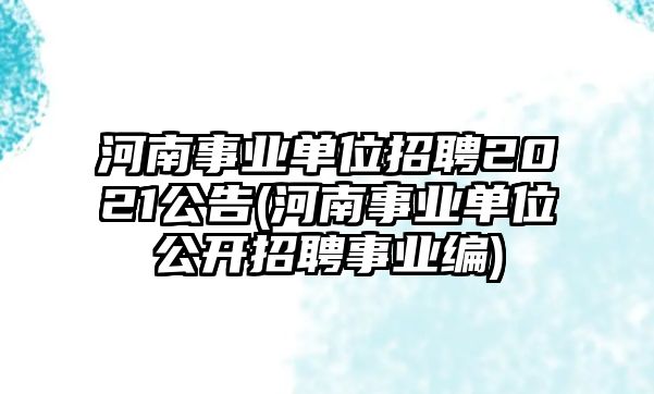 河南事業(yè)單位招聘2021公告(河南事業(yè)單位公開(kāi)招聘事業(yè)編)