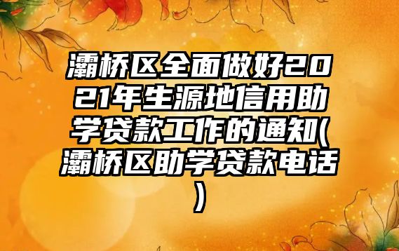 灞橋區(qū)全面做好2021年生源地信用助學(xué)貸款工作的通知(灞橋區(qū)助學(xué)貸款電話)