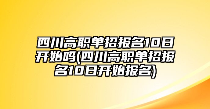 四川高職單招報(bào)名10日開始嗎(四川高職單招報(bào)名10日開始報(bào)名)