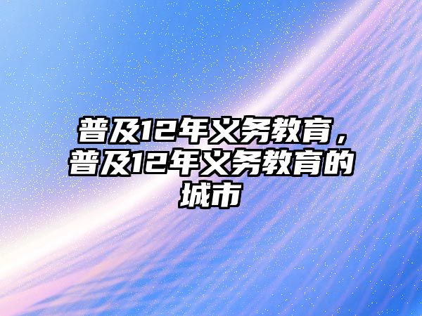 普及12年義務教育，普及12年義務教育的城市