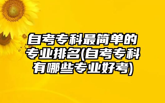 自考?？谱詈唵蔚膶I(yè)排名(自考專科有哪些專業(yè)好考)