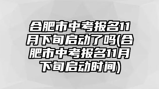 合肥市中考報(bào)名11月下旬啟動(dòng)了嗎(合肥市中考報(bào)名11月下旬啟動(dòng)時(shí)間)