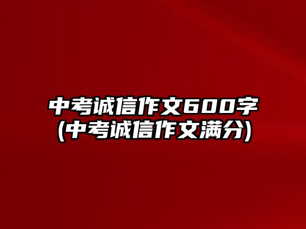 中考誠(chéng)信作文600字(中考誠(chéng)信作文滿分)